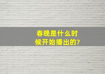 春晚是什么时候开始播出的?