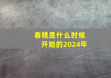 春晚是什么时候开始的2024年