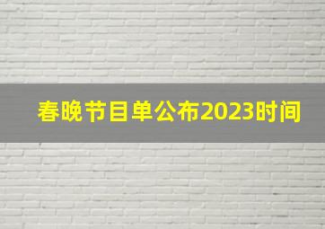 春晚节目单公布2023时间