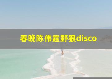 春晚陈伟霆野狼disco