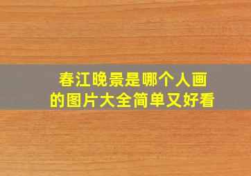 春江晚景是哪个人画的图片大全简单又好看