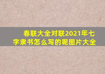 春联大全对联2021年七字隶书怎么写的呢图片大全