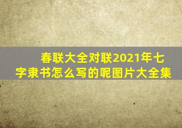 春联大全对联2021年七字隶书怎么写的呢图片大全集