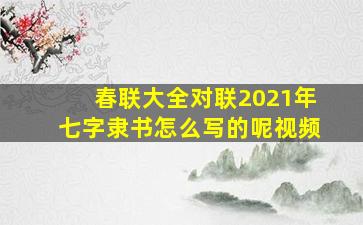 春联大全对联2021年七字隶书怎么写的呢视频