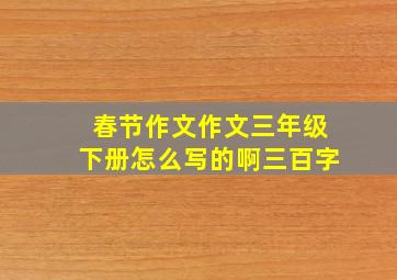 春节作文作文三年级下册怎么写的啊三百字