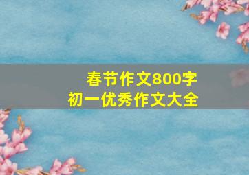 春节作文800字初一优秀作文大全