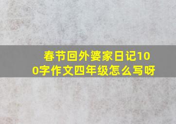 春节回外婆家日记100字作文四年级怎么写呀