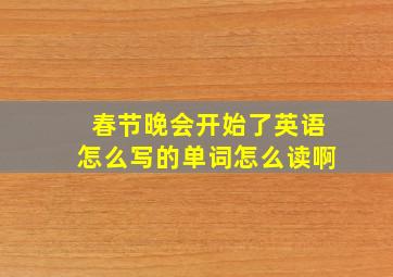 春节晚会开始了英语怎么写的单词怎么读啊