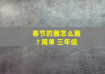 春节的画怎么画? 简单 三年级