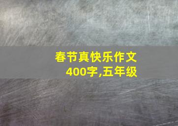 春节真快乐作文400字,五年级