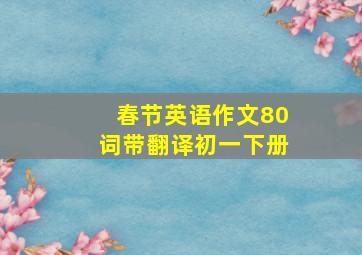 春节英语作文80词带翻译初一下册