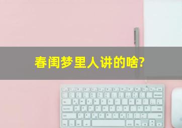 春闺梦里人讲的啥?