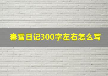 春雪日记300字左右怎么写