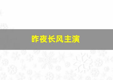 昨夜长风主演