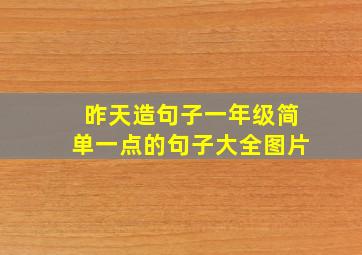 昨天造句子一年级简单一点的句子大全图片