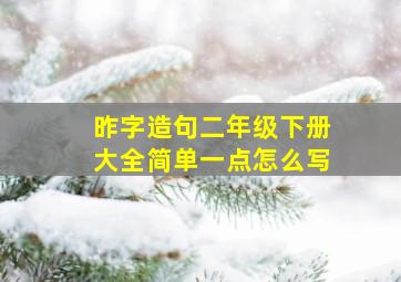 昨字造句二年级下册大全简单一点怎么写