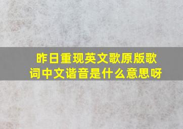 昨日重现英文歌原版歌词中文谐音是什么意思呀