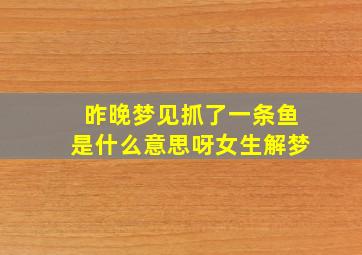 昨晚梦见抓了一条鱼是什么意思呀女生解梦