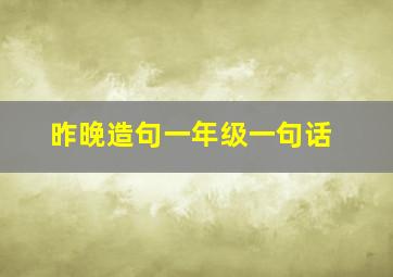 昨晚造句一年级一句话