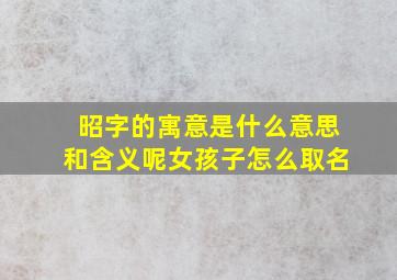 昭字的寓意是什么意思和含义呢女孩子怎么取名