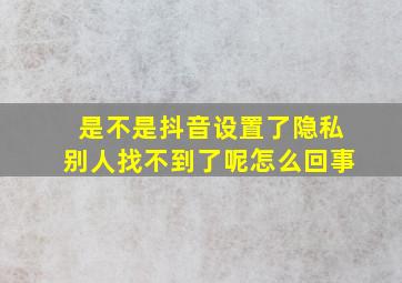 是不是抖音设置了隐私别人找不到了呢怎么回事