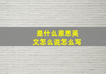 是什么意思英文怎么说怎么写