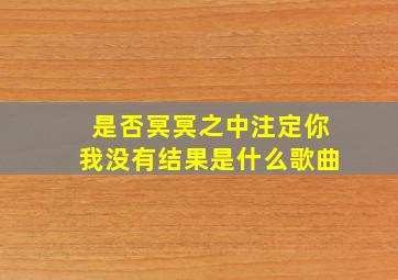 是否冥冥之中注定你我没有结果是什么歌曲