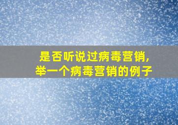 是否听说过病毒营销,举一个病毒营销的例子