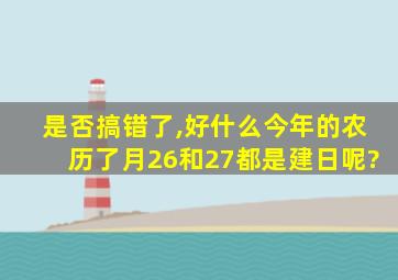 是否搞错了,好什么今年的农历了月26和27都是建日呢?