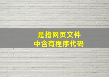 是指网页文件中含有程序代码