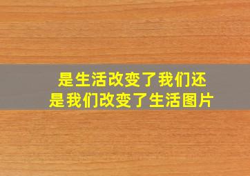 是生活改变了我们还是我们改变了生活图片