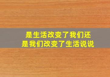 是生活改变了我们还是我们改变了生活说说