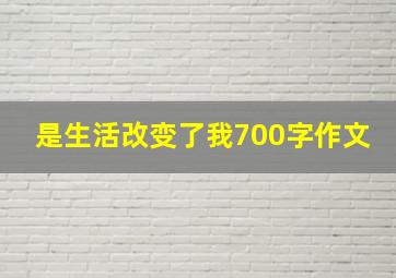 是生活改变了我700字作文