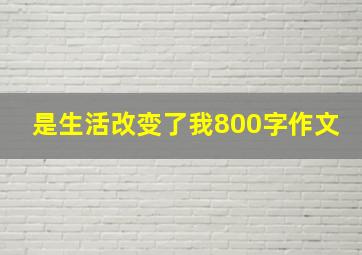 是生活改变了我800字作文