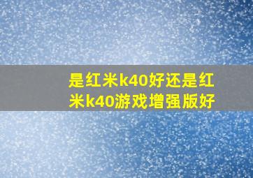 是红米k40好还是红米k40游戏增强版好