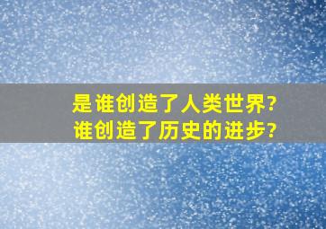 是谁创造了人类世界?谁创造了历史的进步?