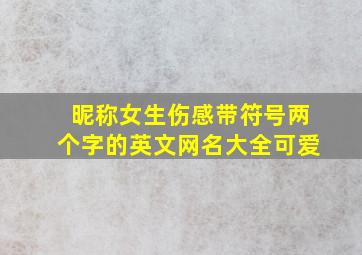 昵称女生伤感带符号两个字的英文网名大全可爱