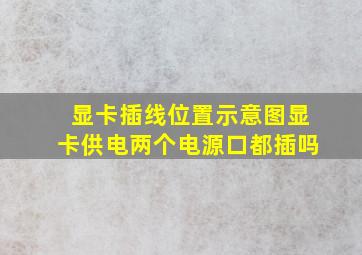 显卡插线位置示意图显卡供电两个电源口都插吗