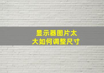 显示器图片太大如何调整尺寸