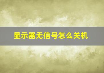 显示器无信号怎么关机