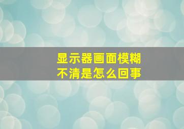 显示器画面模糊不清是怎么回事