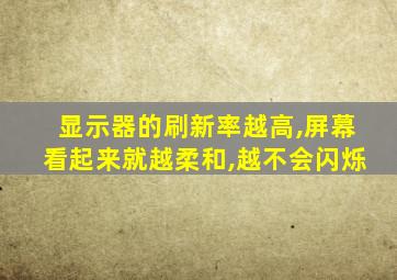 显示器的刷新率越高,屏幕看起来就越柔和,越不会闪烁