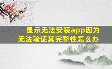 显示无法安装app因为无法验证其完整性怎么办