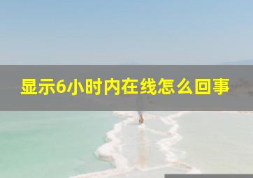 显示6小时内在线怎么回事