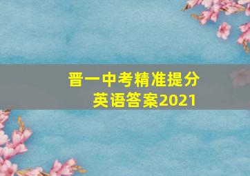 晋一中考精准提分英语答案2021