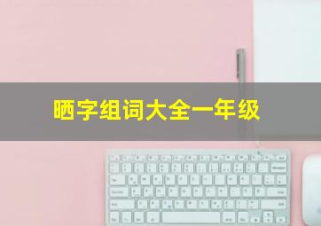 晒字组词大全一年级