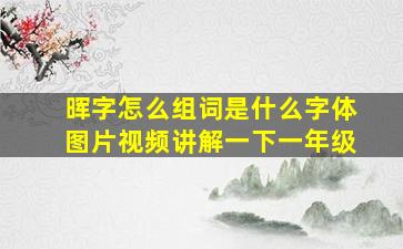 晖字怎么组词是什么字体图片视频讲解一下一年级