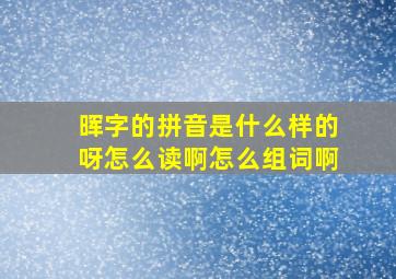 晖字的拼音是什么样的呀怎么读啊怎么组词啊