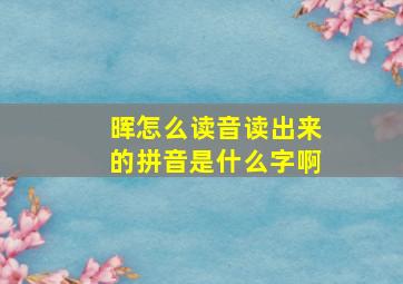 晖怎么读音读出来的拼音是什么字啊