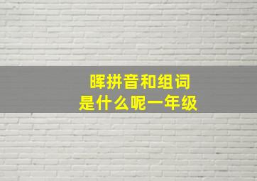 晖拼音和组词是什么呢一年级